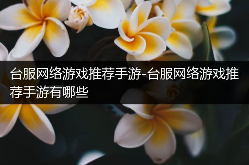 台服网络游戏推荐手游-台服网络游戏推荐手游有哪些