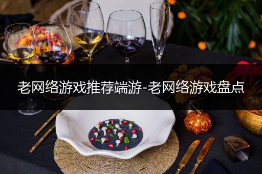 老网络游戏推荐端游-老网络游戏盘点