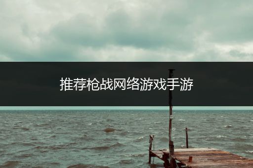 推荐枪战网络游戏手游