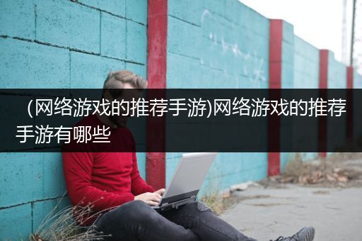 （网络游戏的推荐手游)网络游戏的推荐手游有哪些