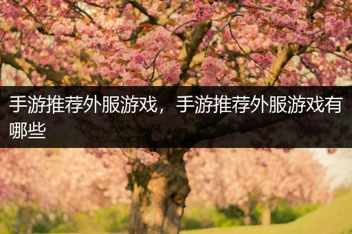 手游推荐外服游戏，手游推荐外服游戏有哪些