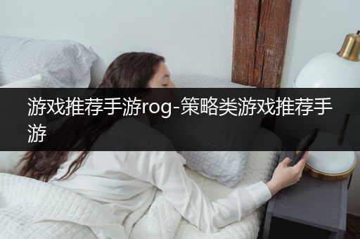 游戏推荐手游rog-策略类游戏推荐手游