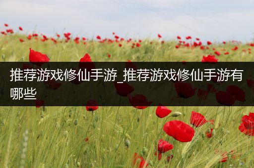 推荐游戏修仙手游_推荐游戏修仙手游有哪些