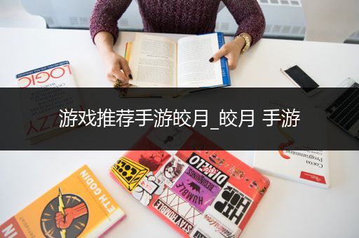 游戏推荐手游皎月_皎月 手游