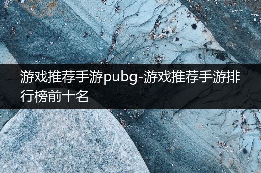 游戏推荐手游pubg-游戏推荐手游排行榜前十名