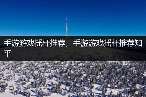 手游游戏摇杆推荐，手游游戏摇杆推荐知乎