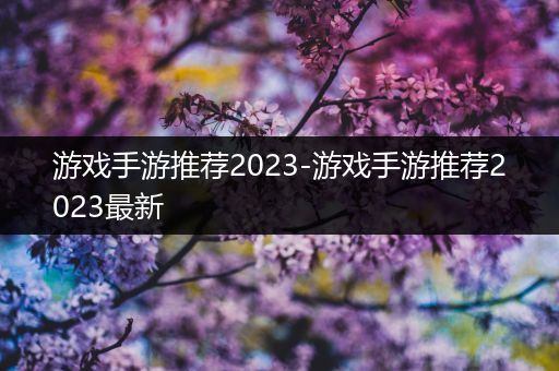游戏手游推荐2023-游戏手游推荐2023最新