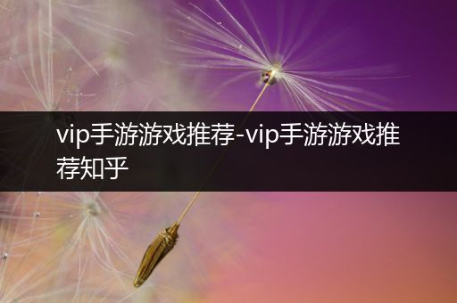 vip手游游戏推荐-vip手游游戏推荐知乎