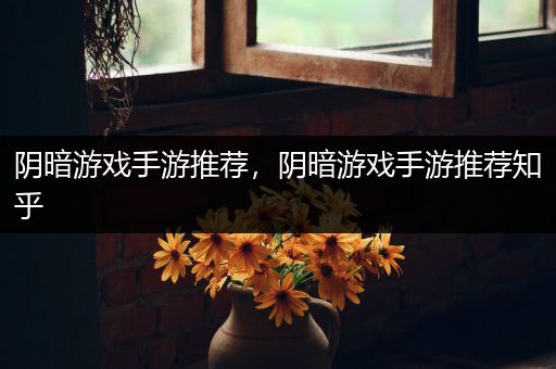 阴暗游戏手游推荐，阴暗游戏手游推荐知乎