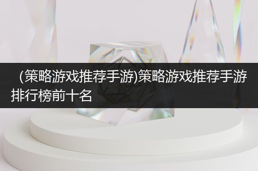 （策略游戏推荐手游)策略游戏推荐手游排行榜前十名