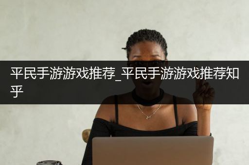 平民手游游戏推荐_平民手游游戏推荐知乎