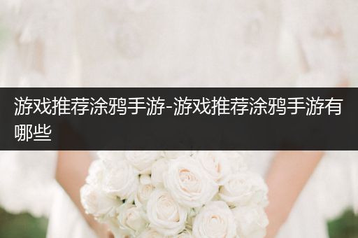 游戏推荐涂鸦手游-游戏推荐涂鸦手游有哪些