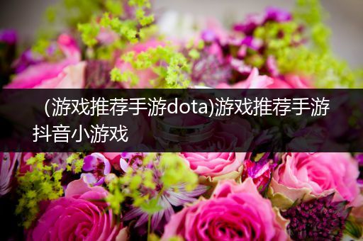 （游戏推荐手游dota)游戏推荐手游抖音小游戏