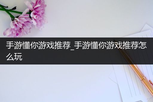 手游懂你游戏推荐_手游懂你游戏推荐怎么玩