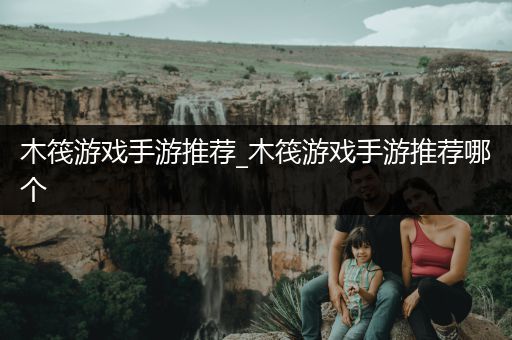 木筏游戏手游推荐_木筏游戏手游推荐哪个