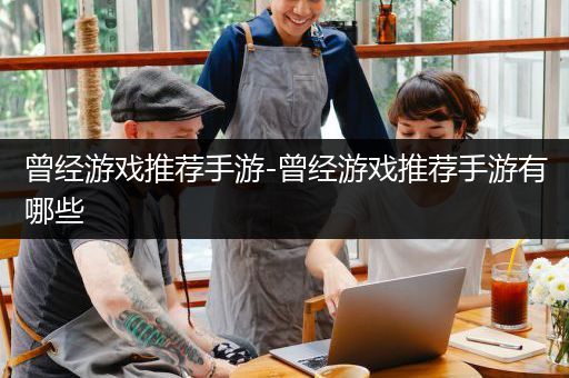 曾经游戏推荐手游-曾经游戏推荐手游有哪些