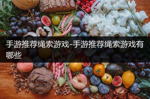 手游推荐绳索游戏-手游推荐绳索游戏有哪些