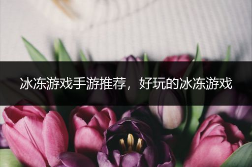 冰冻游戏手游推荐，好玩的冰冻游戏