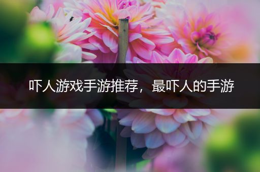 吓人游戏手游推荐，最吓人的手游