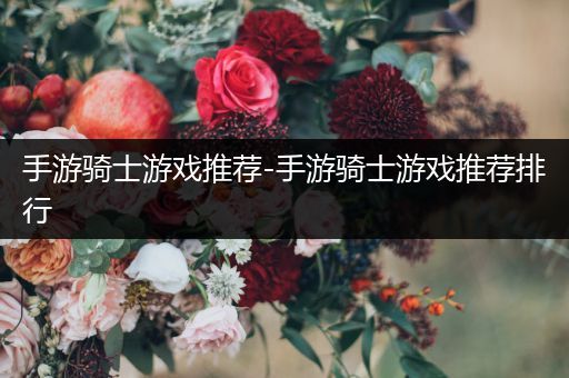 手游骑士游戏推荐-手游骑士游戏推荐排行