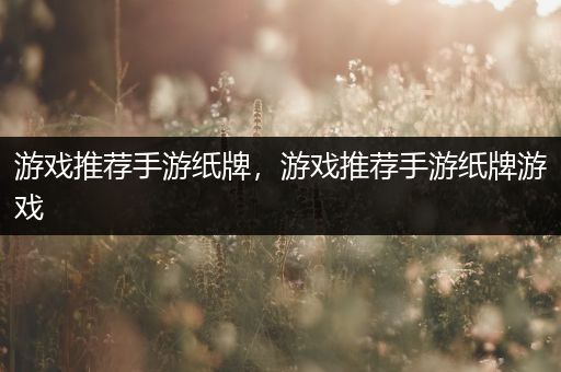 游戏推荐手游纸牌，游戏推荐手游纸牌游戏