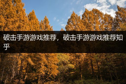 破击手游游戏推荐，破击手游游戏推荐知乎