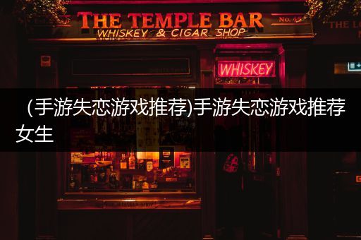 （手游失恋游戏推荐)手游失恋游戏推荐女生