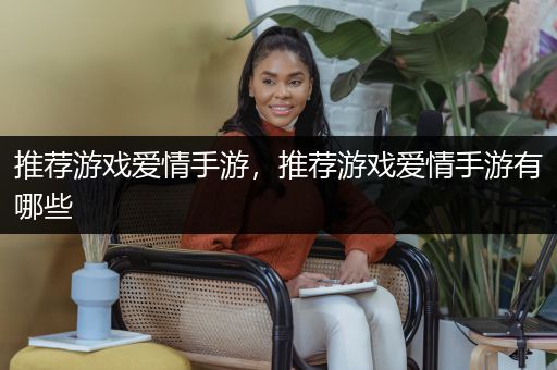 推荐游戏爱情手游，推荐游戏爱情手游有哪些