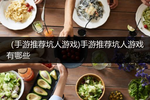 （手游推荐坑人游戏)手游推荐坑人游戏有哪些