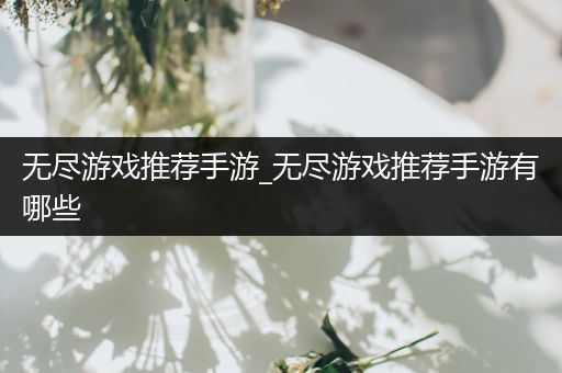 无尽游戏推荐手游_无尽游戏推荐手游有哪些
