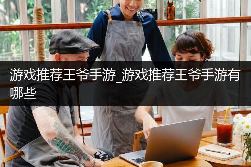 游戏推荐王爷手游_游戏推荐王爷手游有哪些