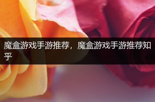 魔盒游戏手游推荐，魔盒游戏手游推荐知乎