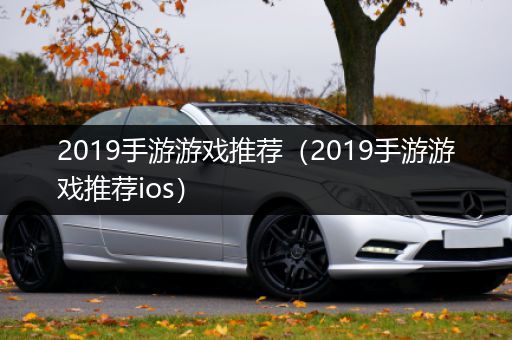 2019手游游戏推荐（2019手游游戏推荐ios）
