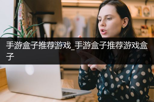 手游盒子推荐游戏_手游盒子推荐游戏盒子