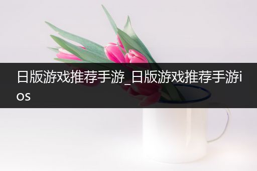 日版游戏推荐手游_日版游戏推荐手游ios