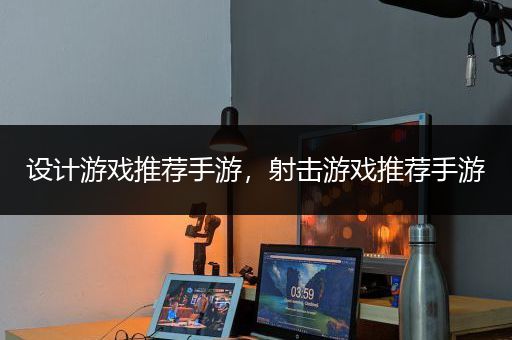 设计游戏推荐手游，射击游戏推荐手游