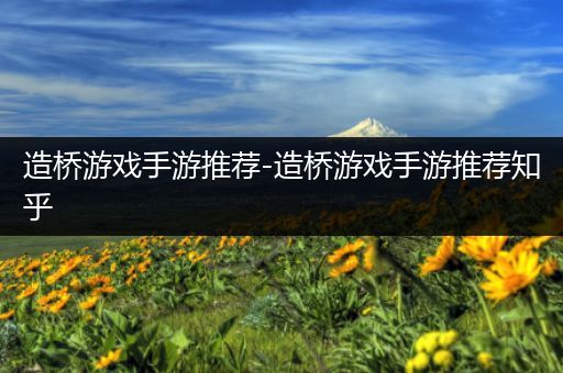 造桥游戏手游推荐-造桥游戏手游推荐知乎
