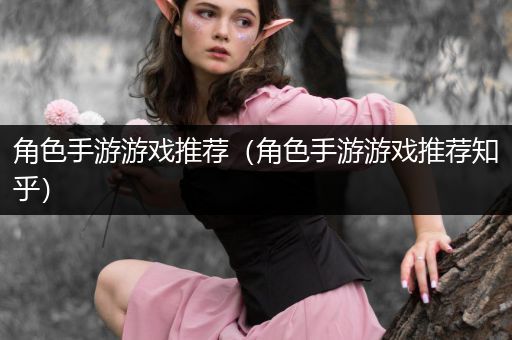 角色手游游戏推荐（角色手游游戏推荐知乎）