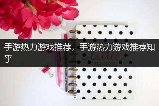 手游热力游戏推荐，手游热力游戏推荐知乎