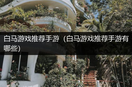 白马游戏推荐手游（白马游戏推荐手游有哪些）