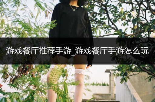 游戏餐厅推荐手游_游戏餐厅手游怎么玩