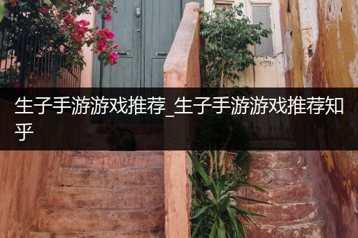 生子手游游戏推荐_生子手游游戏推荐知乎