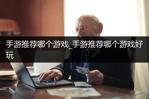 手游推荐哪个游戏_手游推荐哪个游戏好玩