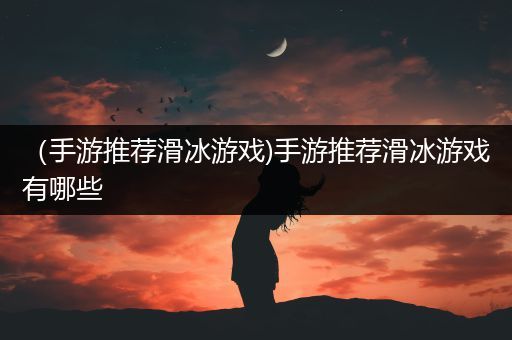 （手游推荐滑冰游戏)手游推荐滑冰游戏有哪些