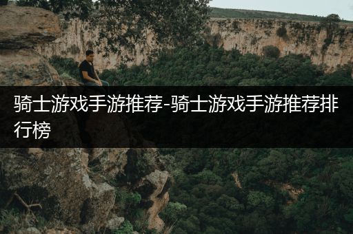 骑士游戏手游推荐-骑士游戏手游推荐排行榜
