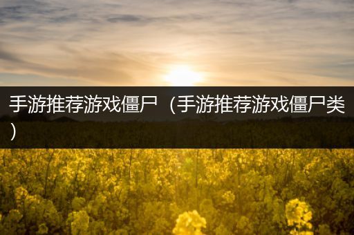 手游推荐游戏僵尸（手游推荐游戏僵尸类）