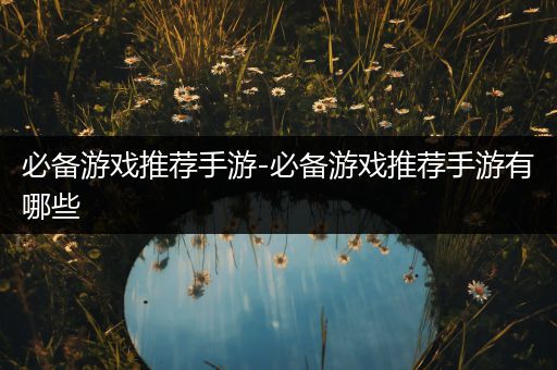 必备游戏推荐手游-必备游戏推荐手游有哪些