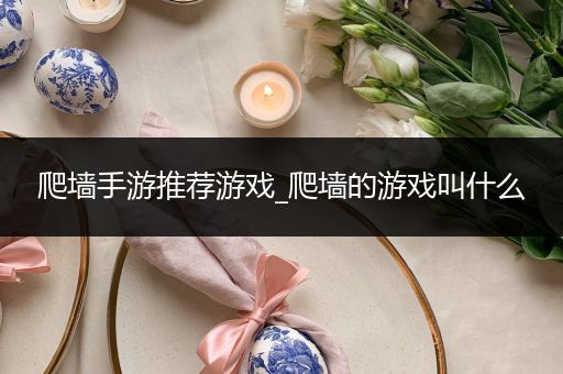 爬墙手游推荐游戏_爬墙的游戏叫什么