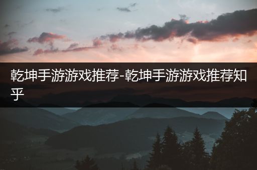 乾坤手游游戏推荐-乾坤手游游戏推荐知乎