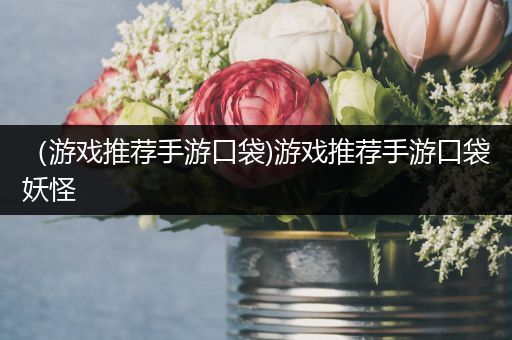 （游戏推荐手游口袋)游戏推荐手游口袋妖怪